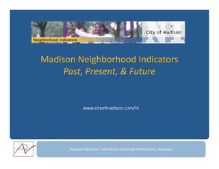 Madison Neighborhood Indicators
     Past, Present, & Future


              www.cityofmadison.com/ni




      Applied Population Laboratory, University of Wisconsin –Madison
 