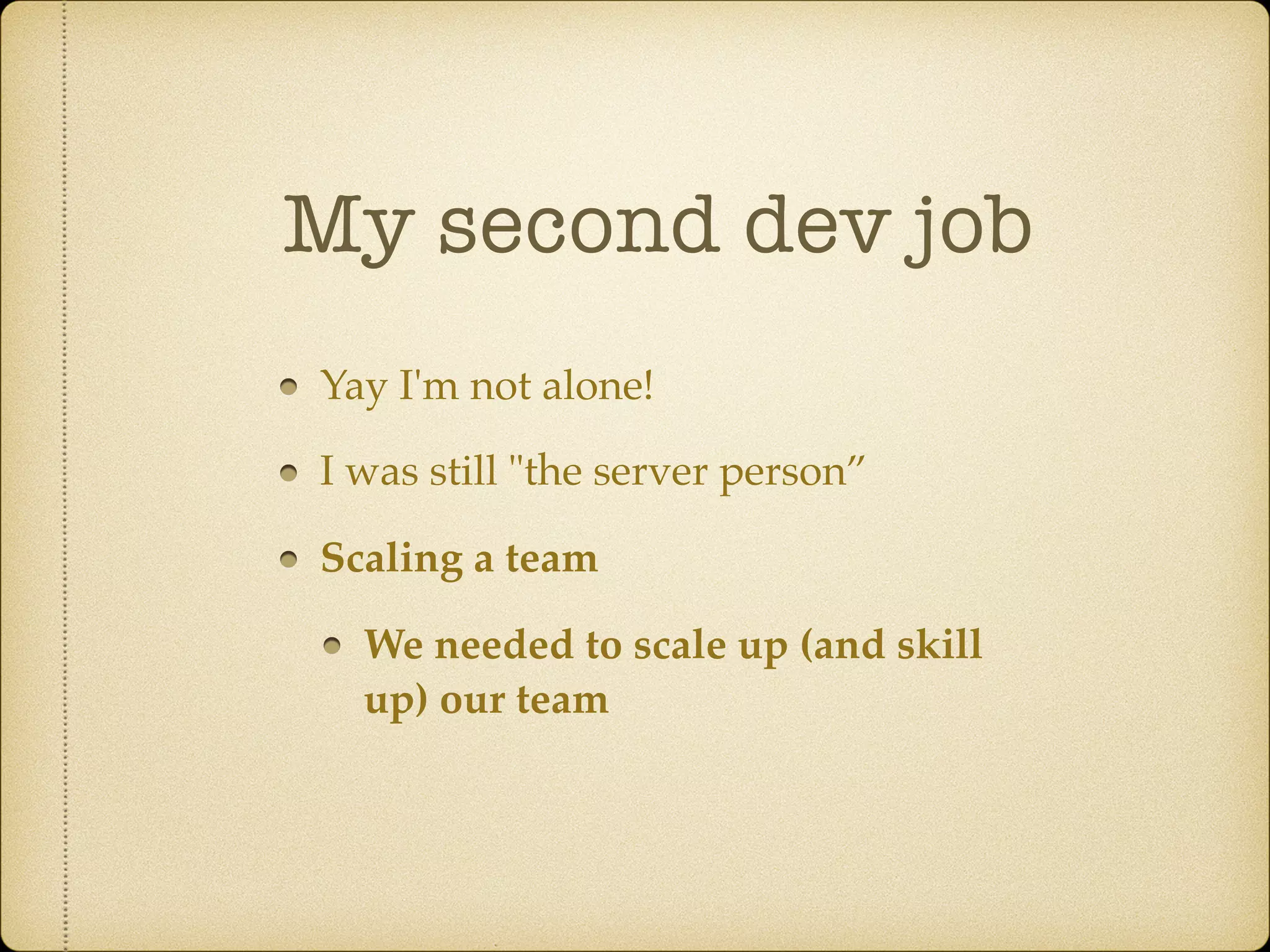 Yay I'm not alone!
I was still "the server person”
Scaling a team
We needed to scale up (and skill
up) our team
My second dev job
 
