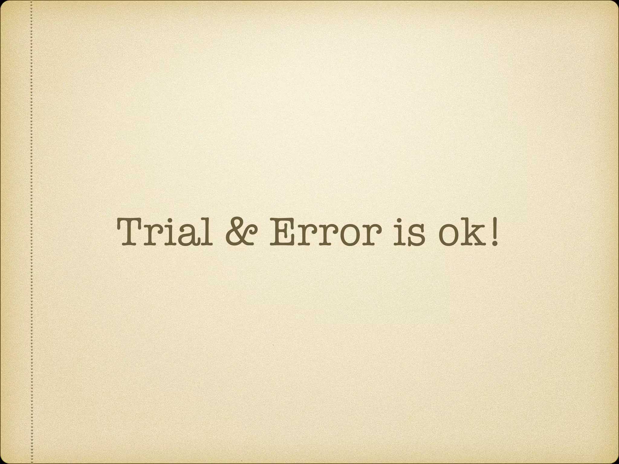 Trial & Error is ok!
 