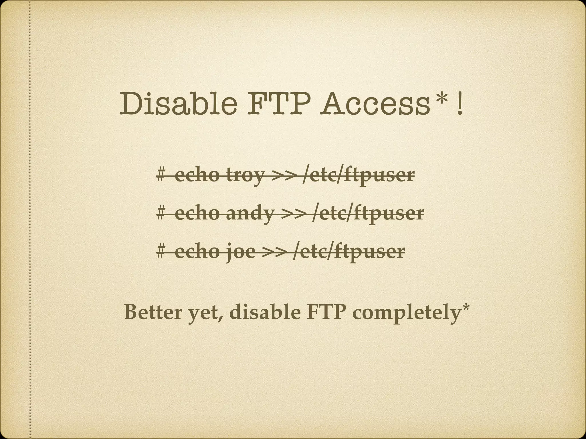 Disable FTP Access*!
# echo troy >> /etc/ftpuser
# echo andy >> /etc/ftpuser
# echo joe >> /etc/ftpuser
Better yet, disable FTP completely*
 