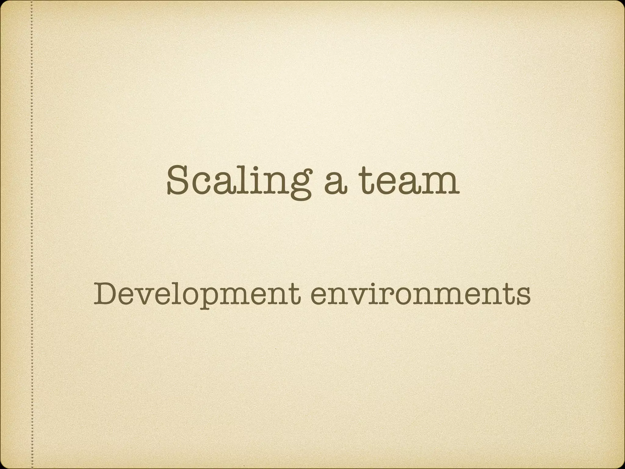 Scaling a team
Development environments
 
