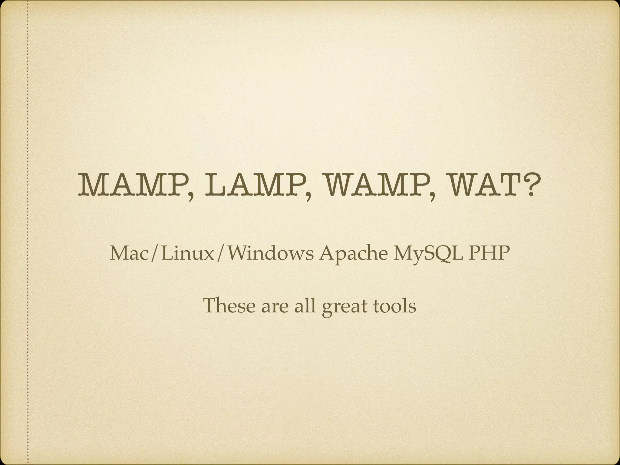 MAMP, LAMP, WAMP, WAT?
Mac/Linux/Windows Apache MySQL PHP
These are all great tools
 