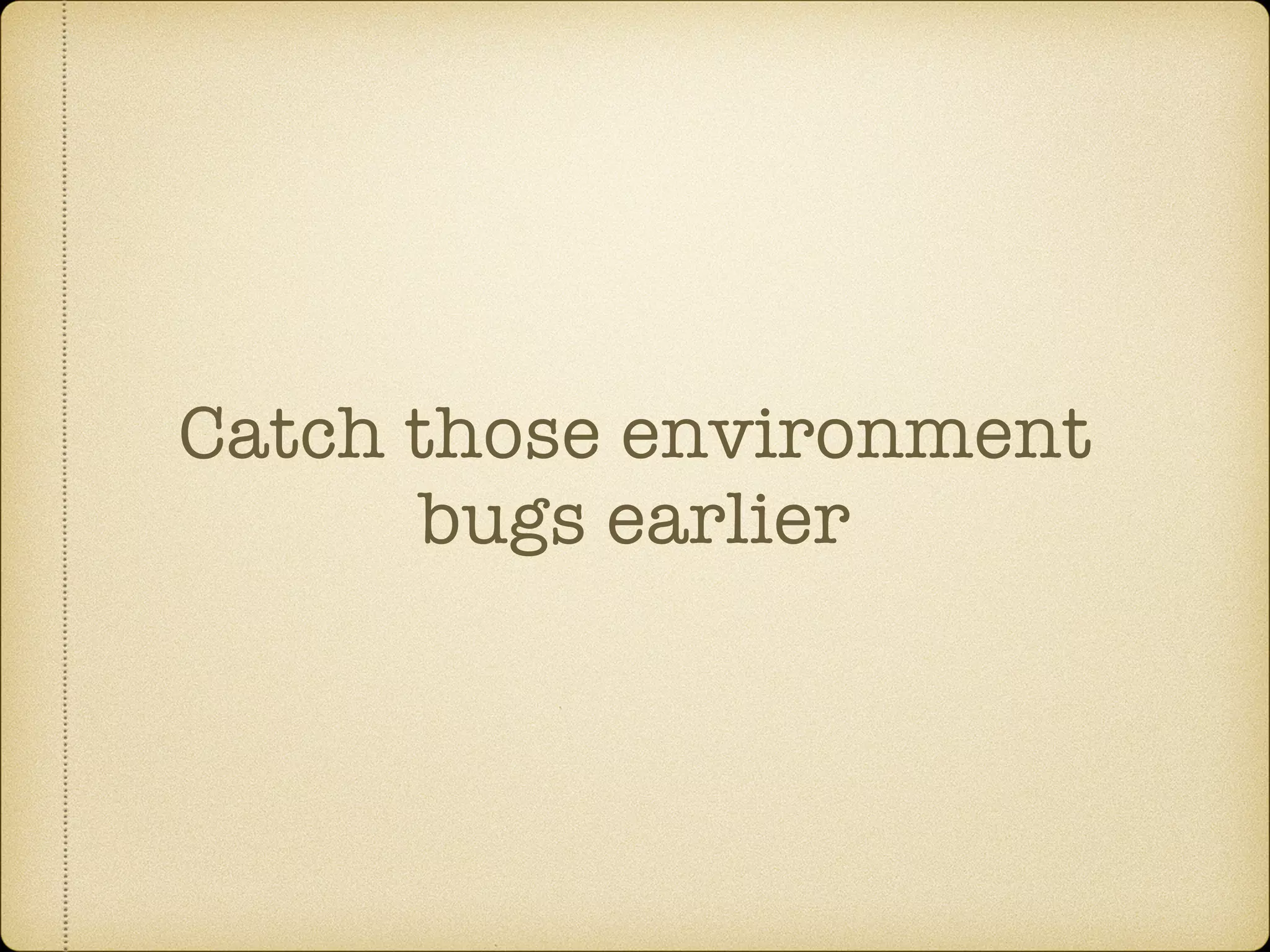 Catch those environment
bugs earlier
 