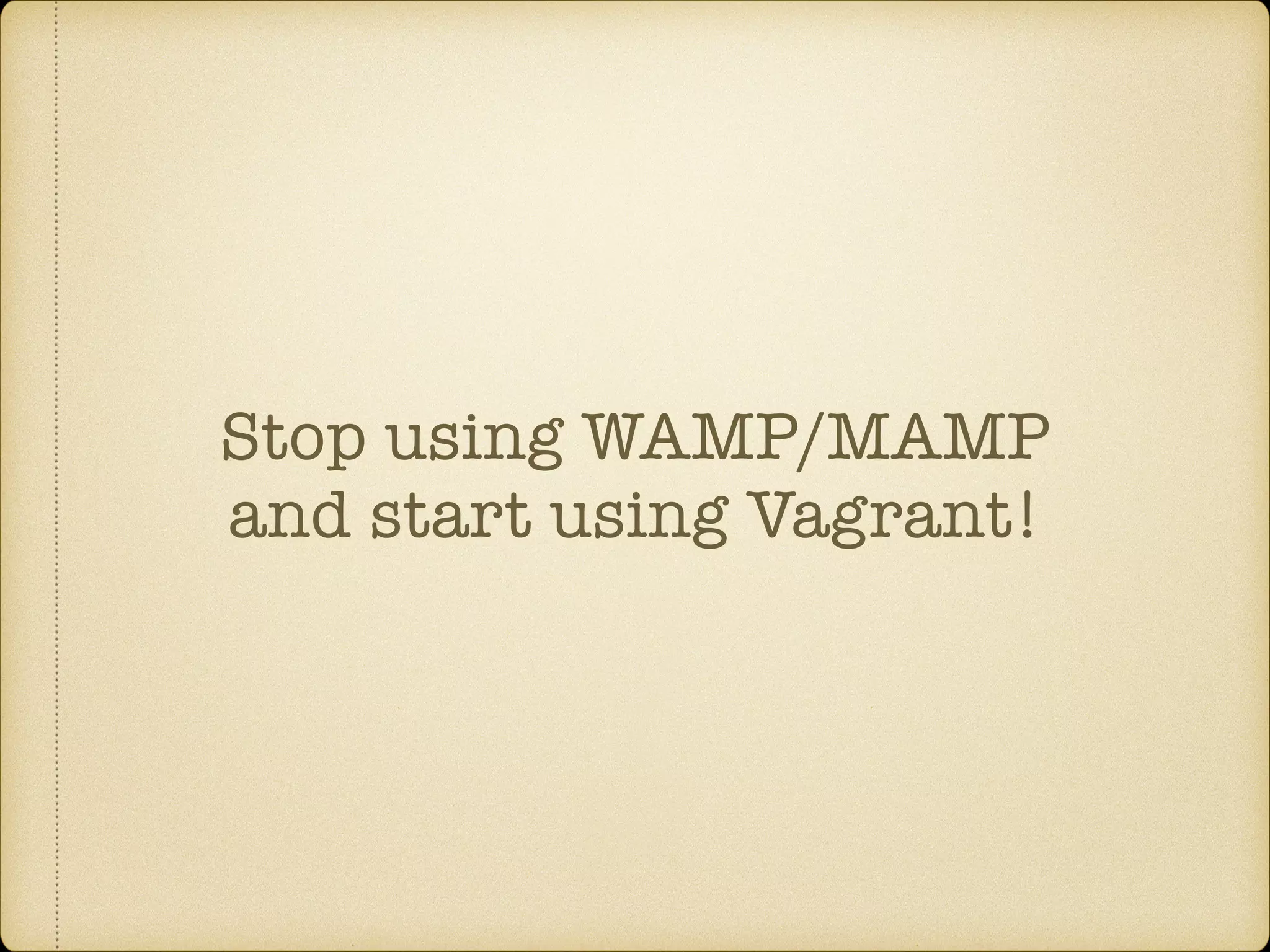Stop using WAMP/MAMP
and start using Vagrant!
 