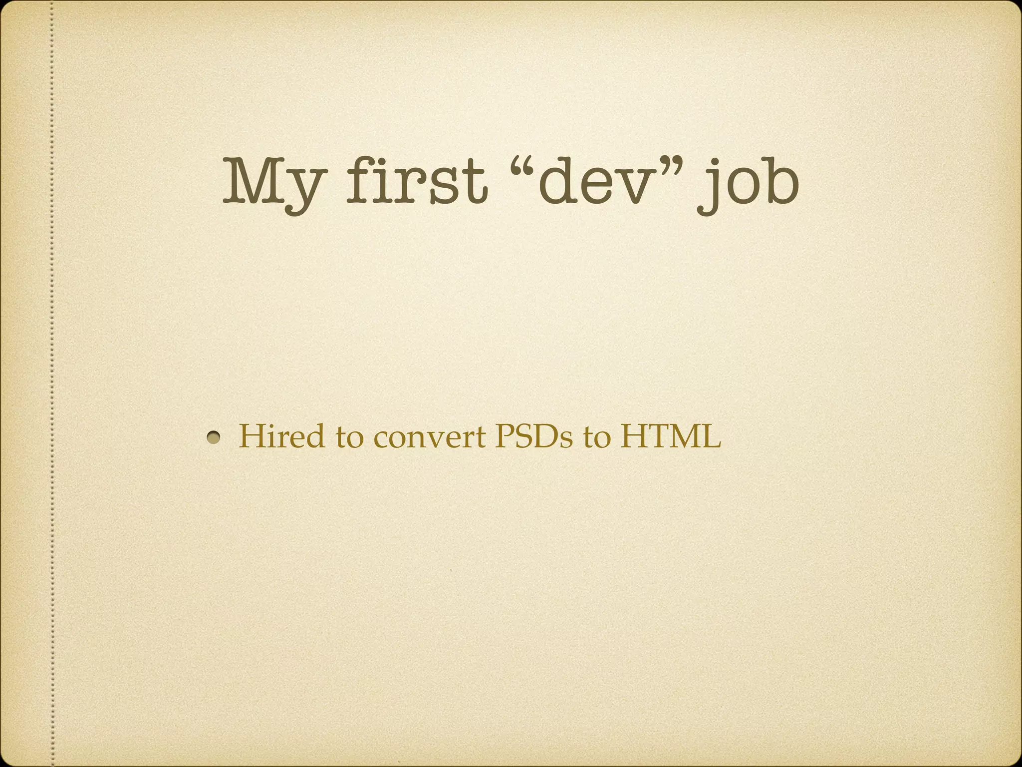 My first “dev” job
Hired to convert PSDs to HTML
 