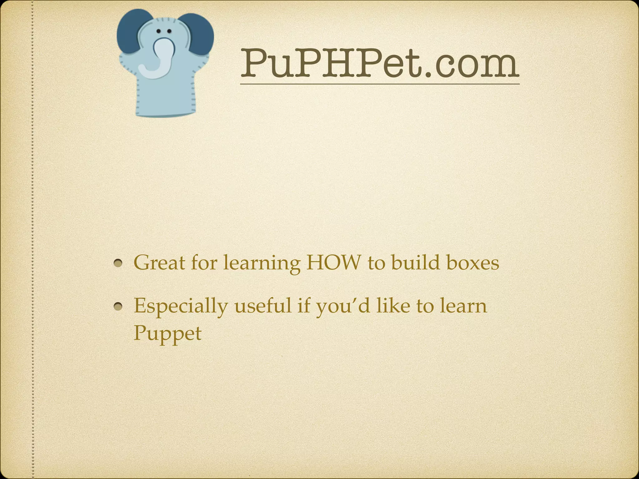 PuPHPet.com
Great for learning HOW to build boxes
Especially useful if you’d like to learn
Puppet
 