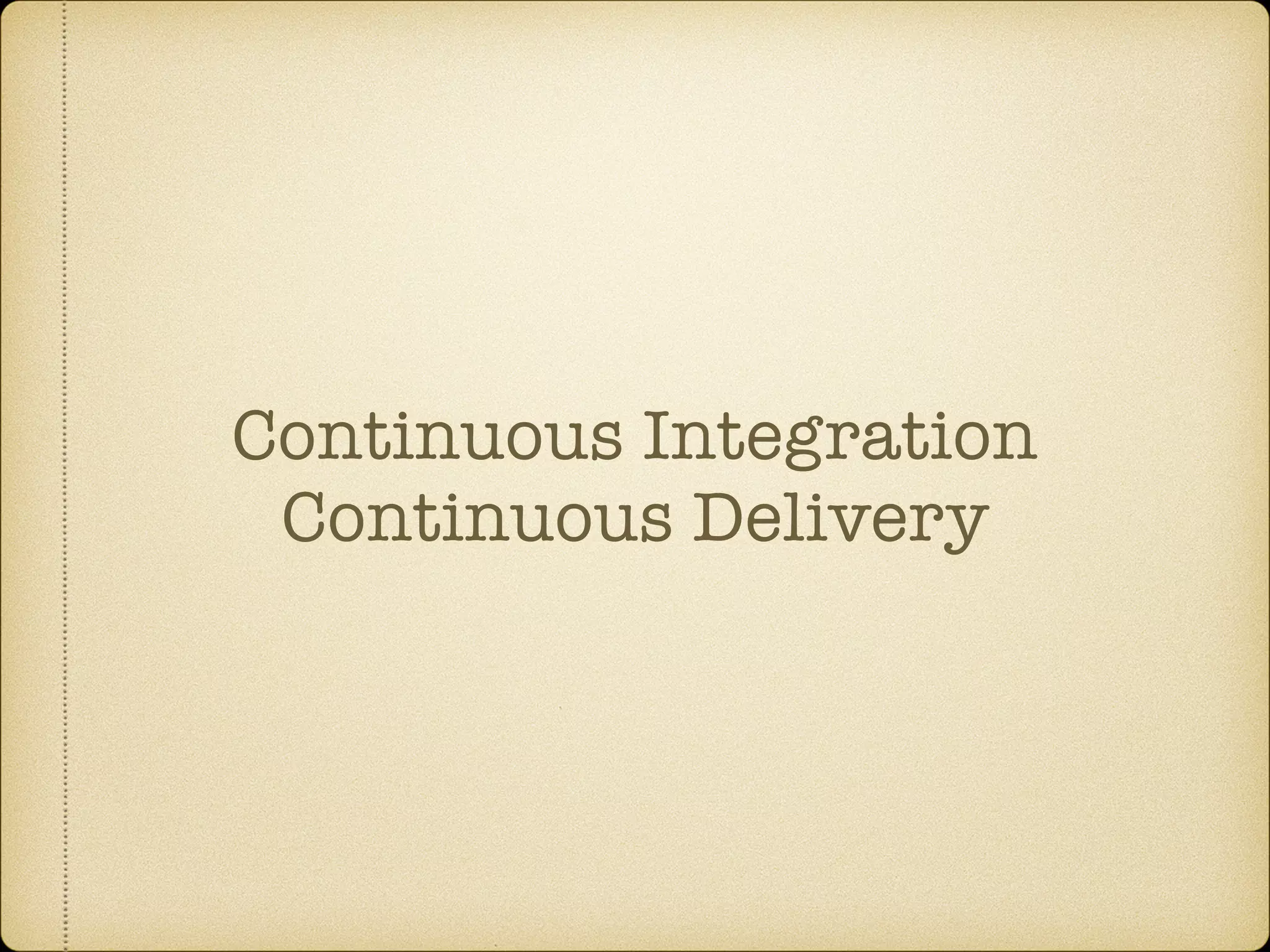 Continuous Integration
Continuous Delivery
 