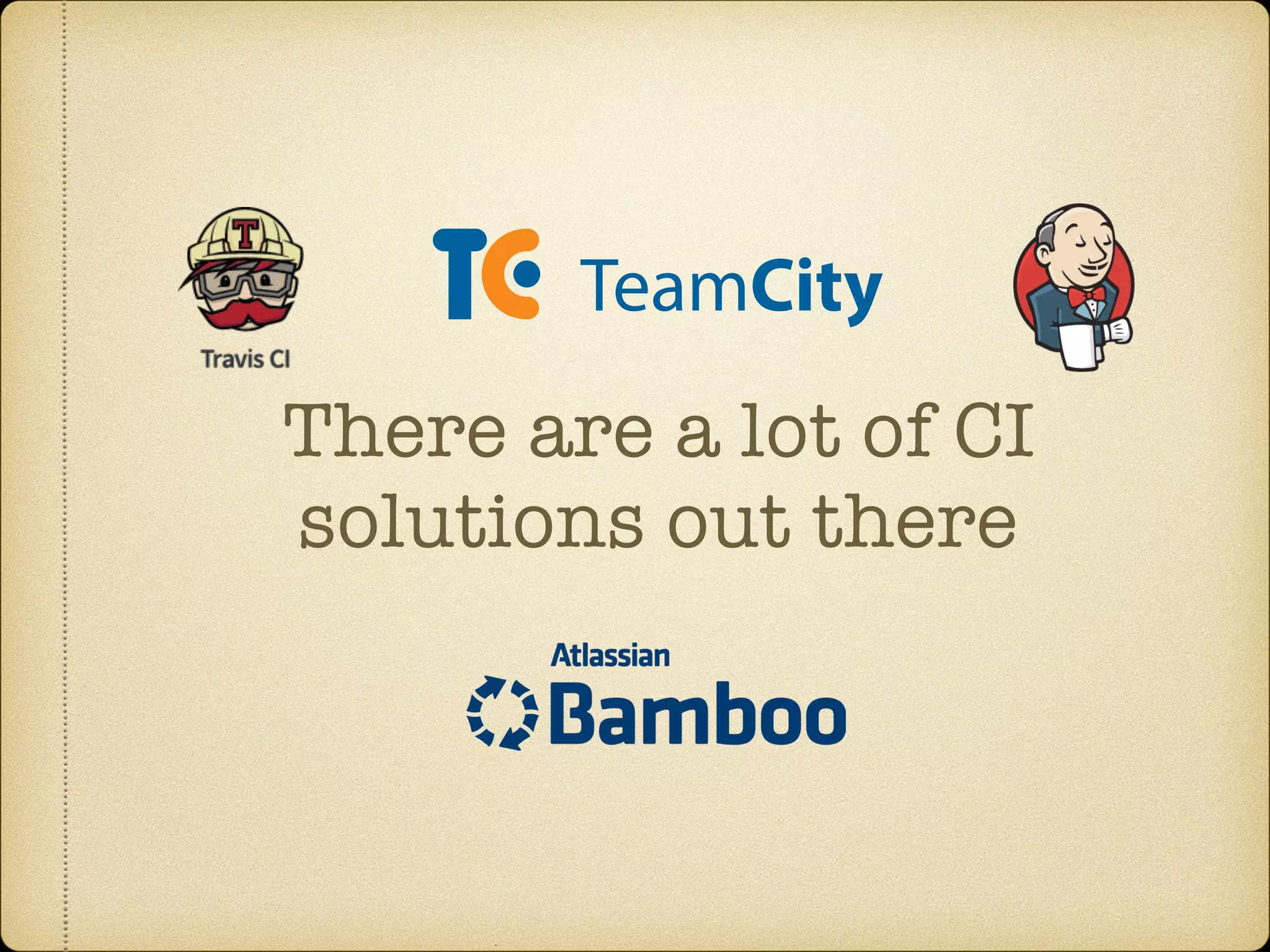 There are a lot of CI
solutions out there
 