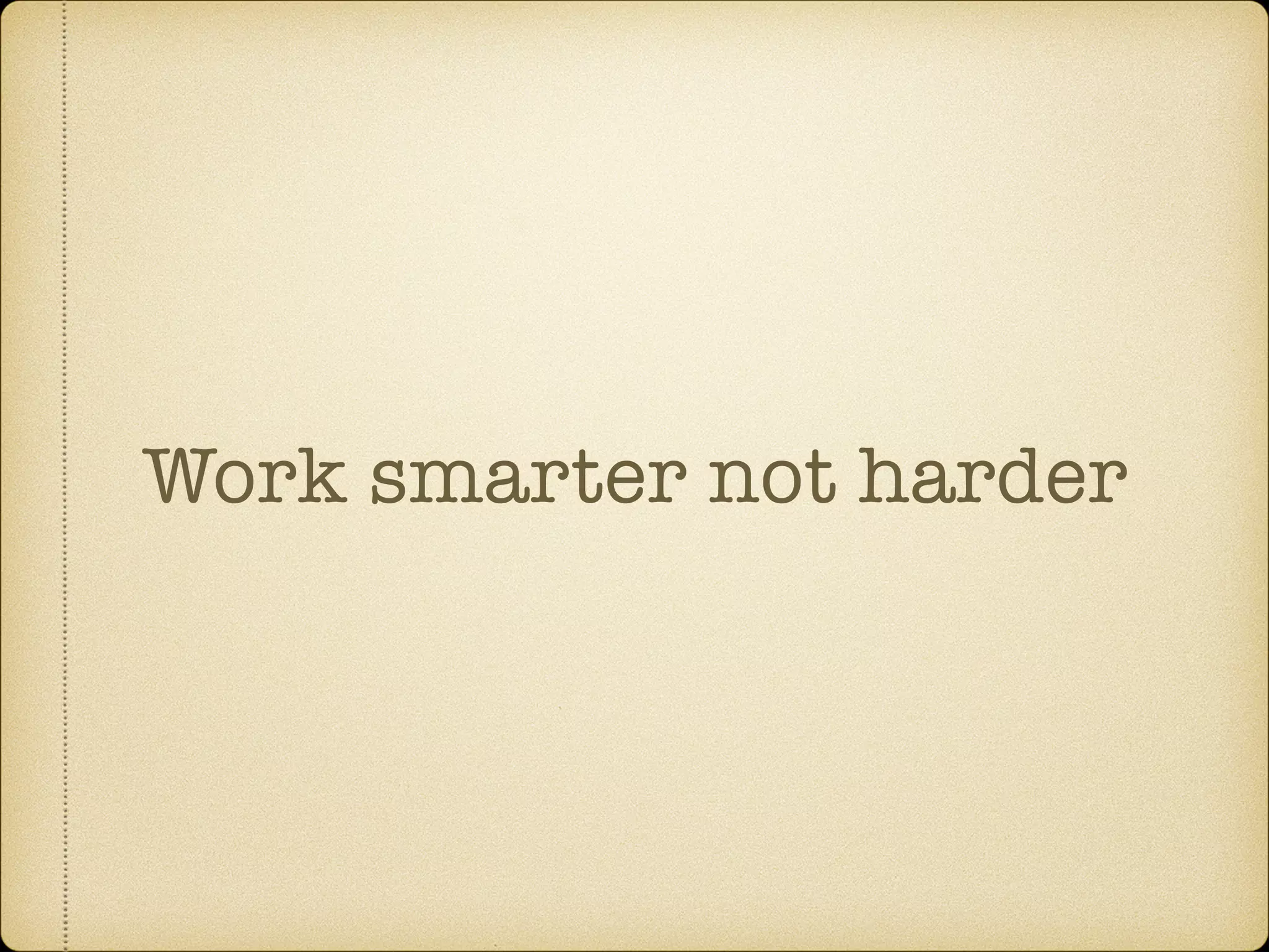 Work smarter not harder
 