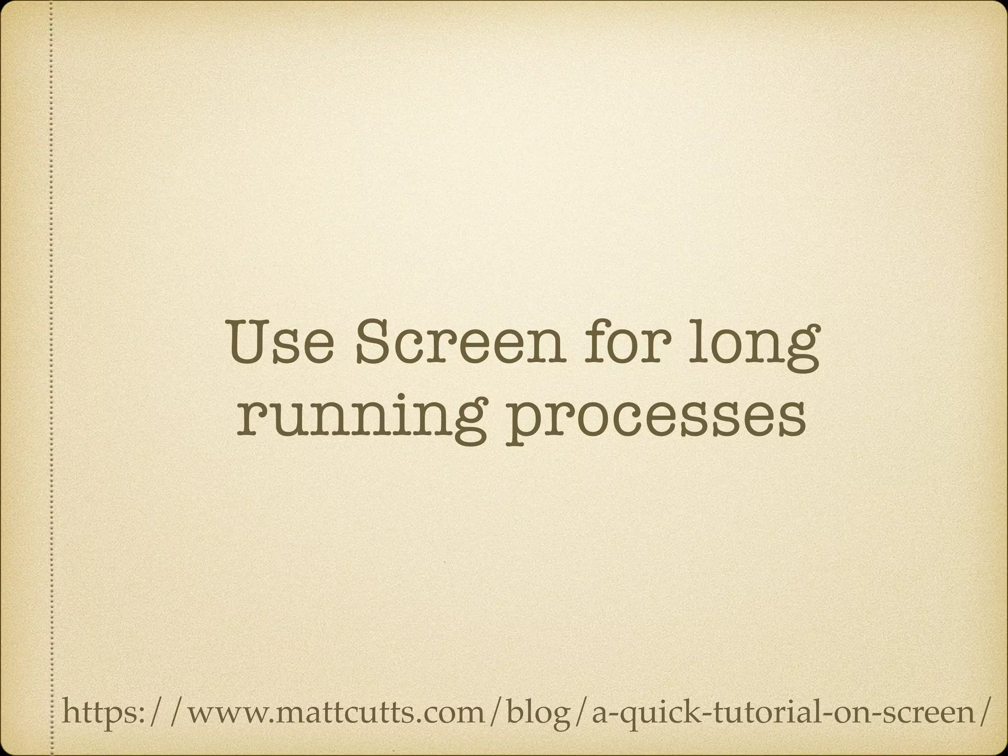 Use Screen for long
running processes
https://www.mattcutts.com/blog/a-quick-tutorial-on-screen/
 