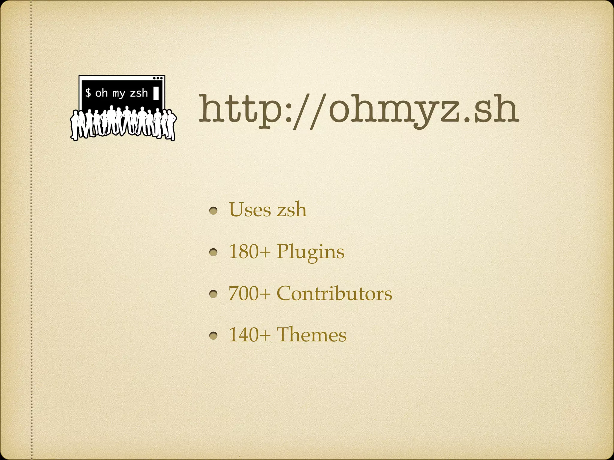 http://ohmyz.sh
Uses zsh
180+ Plugins
700+ Contributors
140+ Themes
 