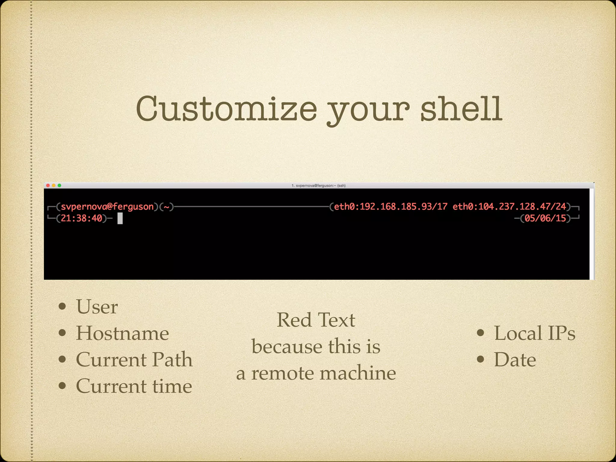 Customize your shell
• User
• Hostname
• Current Path
• Current time
• Local IPs
• Date
Red Text
because this is
a remote machine
 