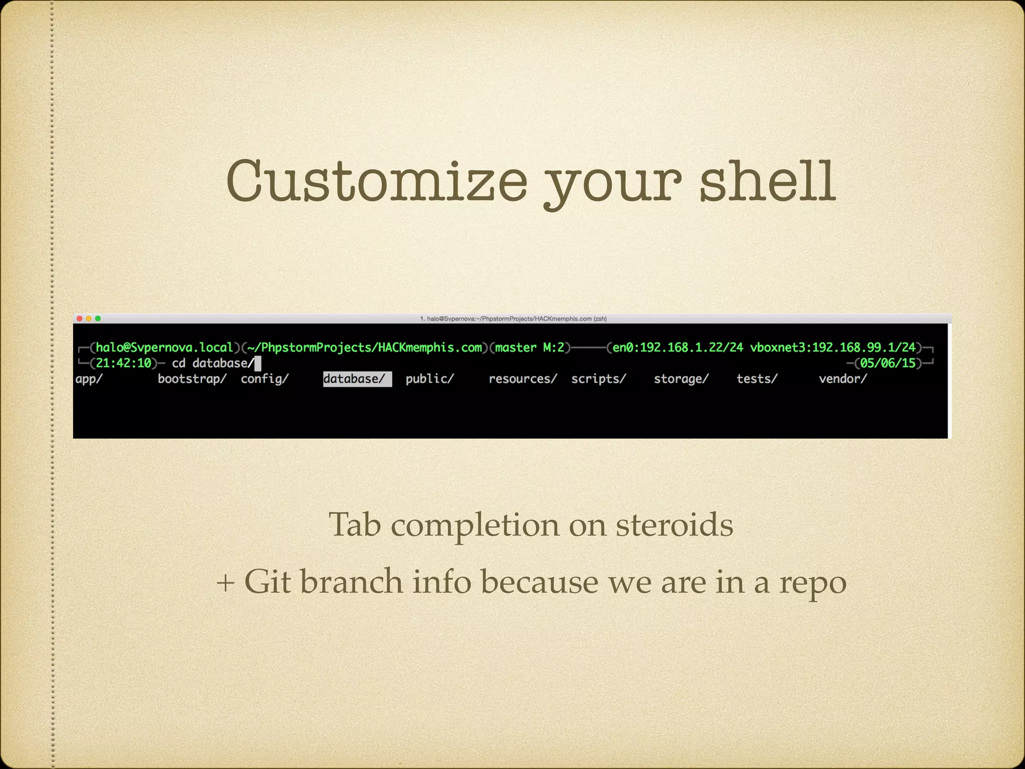 Customize your shell
Tab completion on steroids
+ Git branch info because we are in a repo
 
