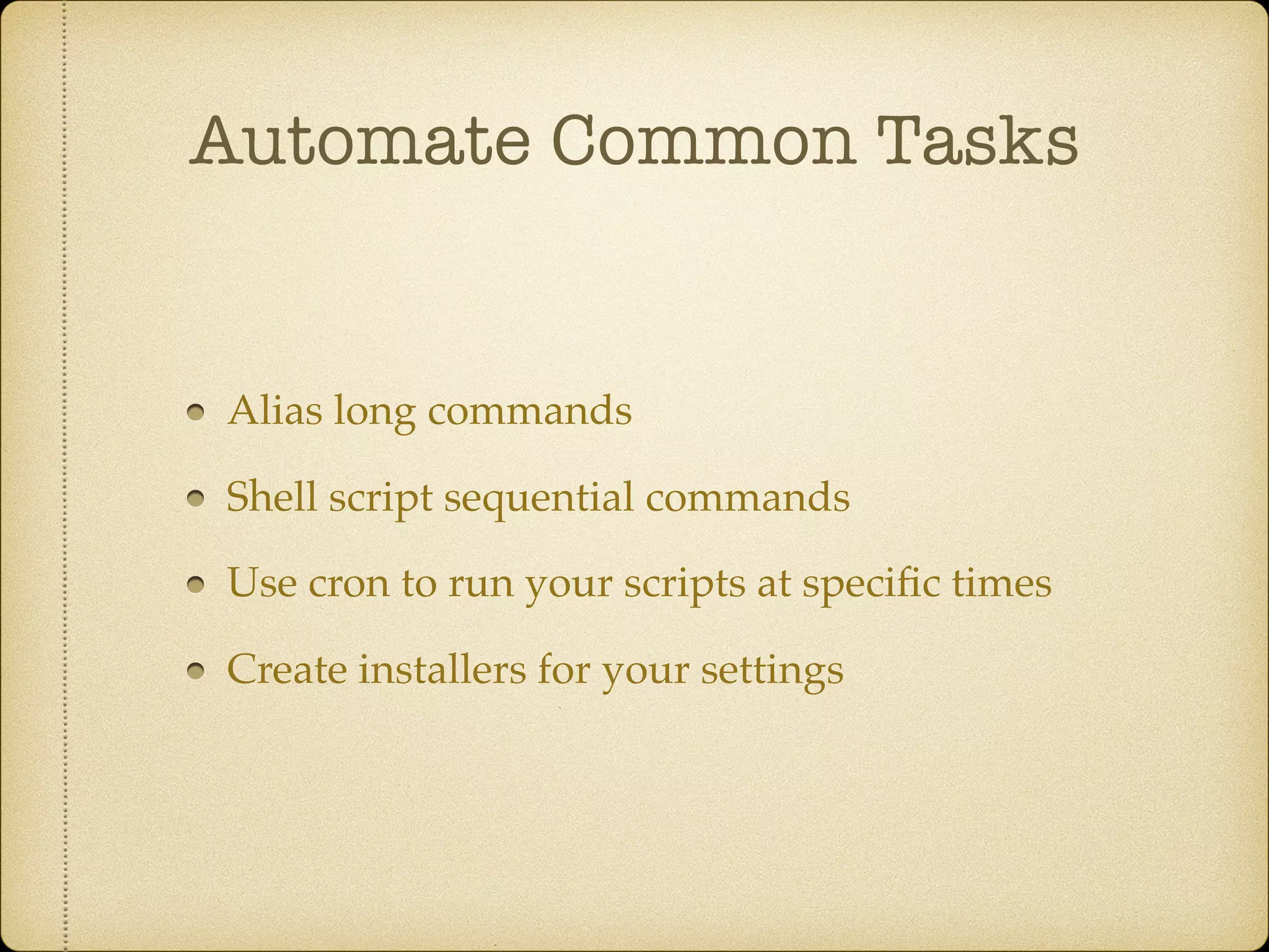 Automate Common Tasks
Alias long commands
Shell script sequential commands
Use cron to run your scripts at speciﬁc times
Create installers for your settings
 