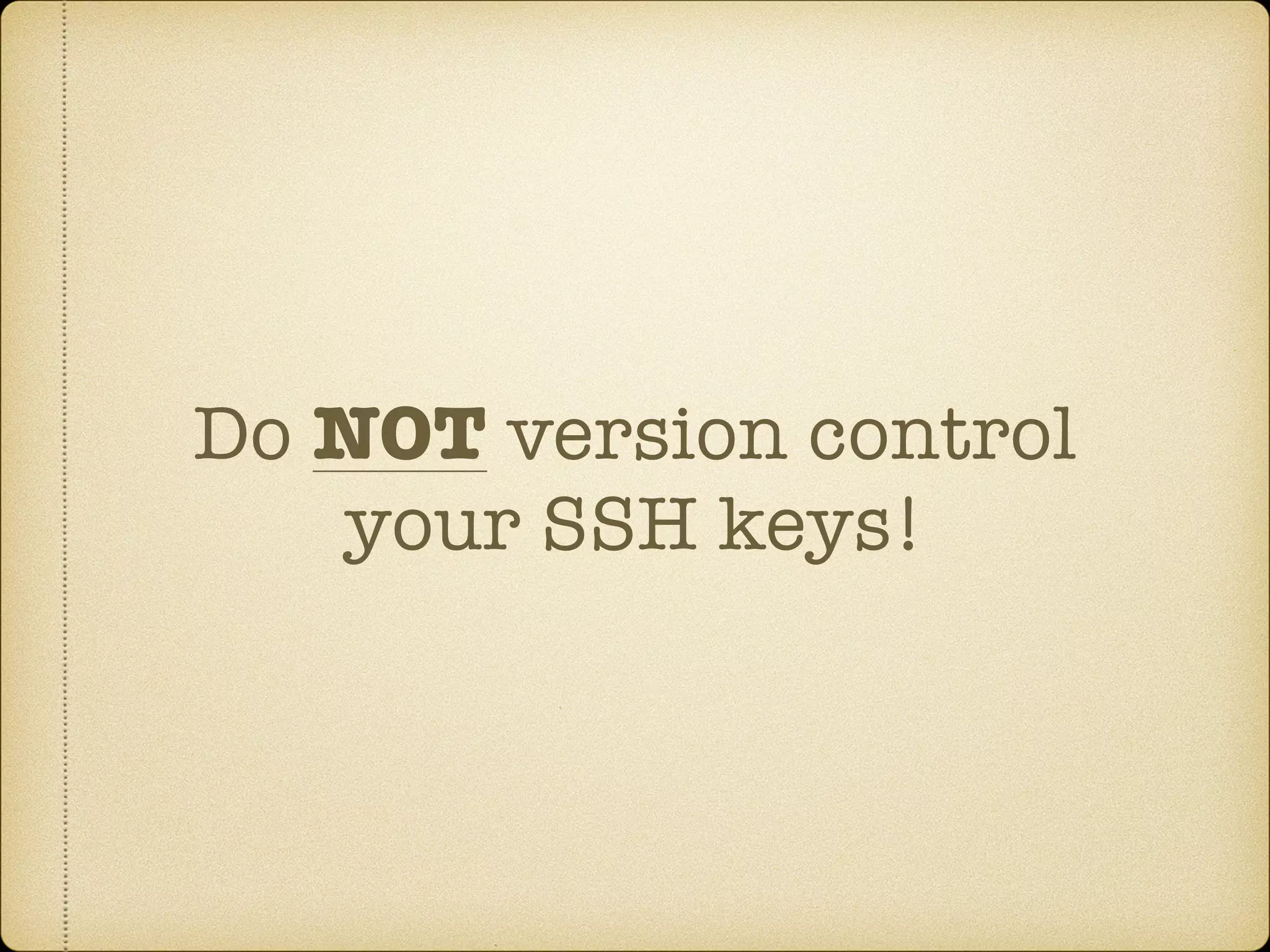 Do NOT version control
your SSH keys!
 