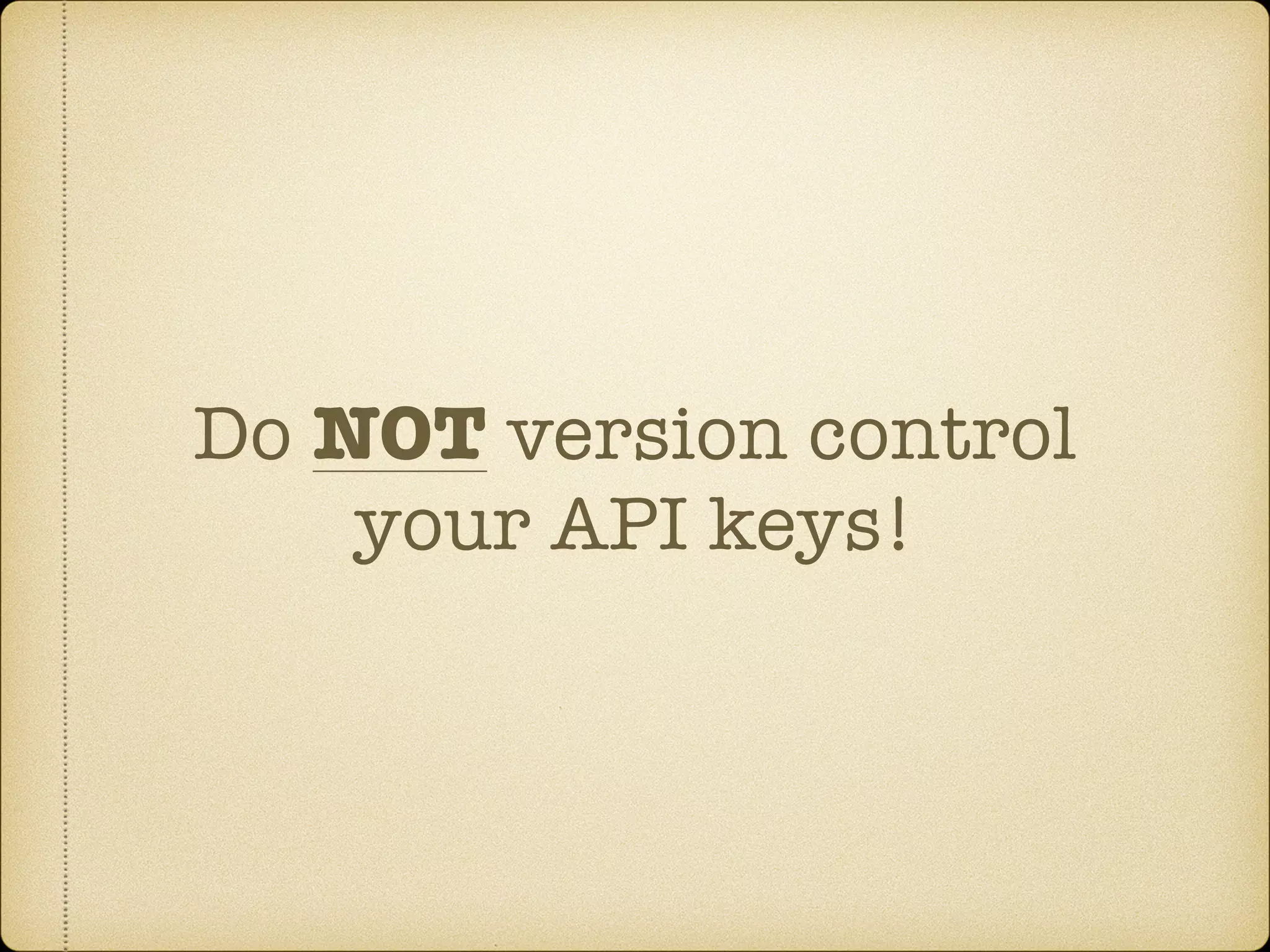 Do NOT version control
your API keys!
 
