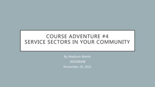 COURSE ADVENTURE #4
SERVICE SECTORS IN YOUR COMMUNITY
By Madison Martin
300308448
November 26, 2021
 