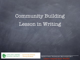 Community Building
 Lesson in Writing




         Instructional Technology, ELA august 2011
           Lesson adapted from WestEd
 