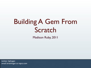 Building A Gem From
                     Scratch
                                 Madison Ruby, 2011




twitter: bphogan
email: brianhogan at napcs.com
 