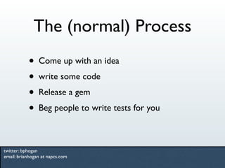 The (normal) Process
           • Come up with an idea
           • write some code
           • Release a gem
           ...