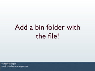 Add a bin folder with
                    the ﬁle!


twitter: bphogan
email: brianhogan at napcs.com
 