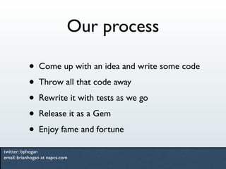Our process

           • Come up with an idea and write some code
           • Throw all that code away
           • Rewr...
