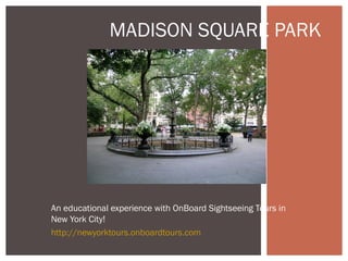 MADISON SQUARE PARK




An educational experience with OnBoard Sightseeing Tours in
New York City!
http://newyorktours.onboardtours.com
 
