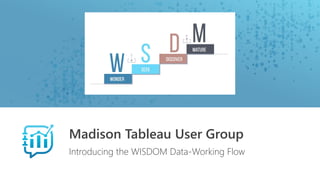 Madison Tableau User Group
Introducing the WISDOM Data-Working Flow
 