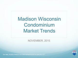 Madison Wisconsin
Condominium
Market Trends
NOVEMBER, 2015
Dan Miller, RE/MAX Preferred www.MadCityDreamHomes.com (608)-852-7071
 