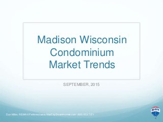 Madison Wisconsin
Condominium
Market Trends
SEPTEMBER, 2015
Dan Miller, RE/MAX Preferred www.MadCityDreamHomes.com (608)-852-7071
 