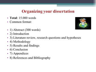• Total: 15.000 words
• Common format:
• 1) Abstract (300 words)
• 2) Introduction
• 3) Literature review, research questions and hypotheses
• 4) Methodology
• 5) Results and findings
• 6) Conclusion
• 7) Appendices
• 8) References and Bibliography
 