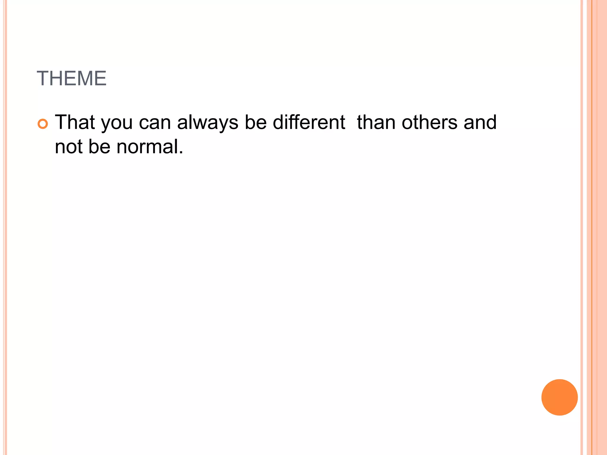 themeThat you can always be different than others and not be normal.