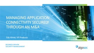 MANAGING APPLICATION
CONNECTIVITY SECURELY
THROUGH AN M&A
Edy Almer, VP Products
 