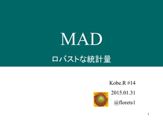 1
MAD
ロバストな統計量
Kobe.R #14
2015.01.31
@florets1
 
