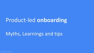@FrancisBrero
Product-led onboarding
Myths, Learnings and tips
 