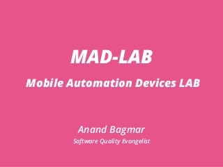 MAD-LAB
Mobile Automation Devices LAB
Anand Bagmar
Software Quality Evangelist
 
