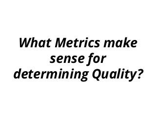What Metrics make
sense for
determining Quality?
 