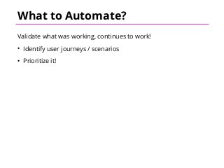 What to Automate?
Validate what was working, continues to work!
• Identify user journeys / scenarios
• Prioritize it!
 