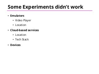 Some Experiments didn’t work
• Emulators
• Video Player
• Location
• Cloud-based services
• Location
• Tech Stack
• Devices
 