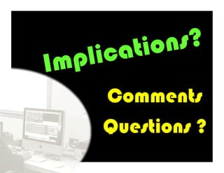 ati ons?
Implic
     Comments
     Questions ?
 