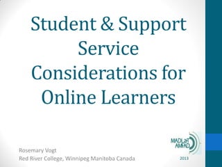 Student & Support
Service
Considerations for
Online Learners
Rosemary Vogt
Red River College, Winnipeg Manitoba Canada 2013
 