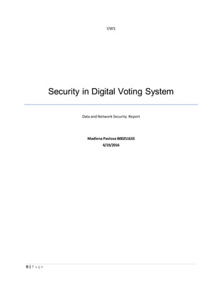 0 | P a g e
UWS
Security in Digital Voting System
Data and Network Security Report
Madlena Pavlova B00251633
4/19/2016
 