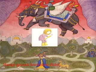 Hango gauzak kontatzen dizkit.
 