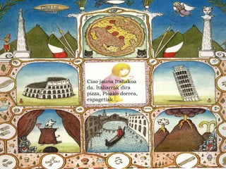 Ciao jauna Italiakoa
da. Italiarrak dira
pizza, Pisako dorrea,
espagetiak...
 