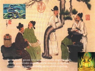 Bere denda gauza liluragarriz beteta dago: budak,
kolore guztietako zapiak, zorte onaren dragoiak,
maskarak, txinatar zotzak, samuraien ezpatak...
 