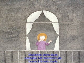 Madlenka izena duen
neskatila bat konturatu da
hortza kili-kolo duela
 