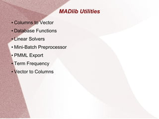 MADlib Utilities
● Columns to Vector
● Database Functions
● Linear Solvers
● Mini-Batch Preprocessor
● PMML Export
● Term Frequency
● Vector to Columns
 