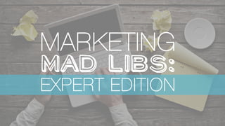 MARKETING !
Mad 
Libs: 	
  
EXPERT EDITION

 