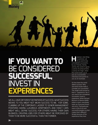 24
IF YOU WANT TO
BE CONSIDERED
SUCCESSFUL,
INVEST IN
EXPERIENCES
H
owever, one thing
is common, all
of us want to be
cons...