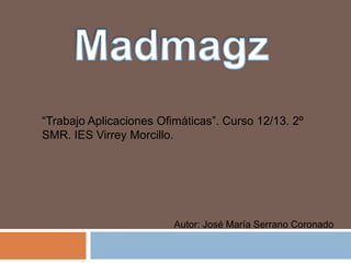 “Trabajo Aplicaciones Ofimáticas”. Curso 12/13. 2º
SMR. IES Virrey Morcillo.




                         Autor: José María Serrano Coronado
 